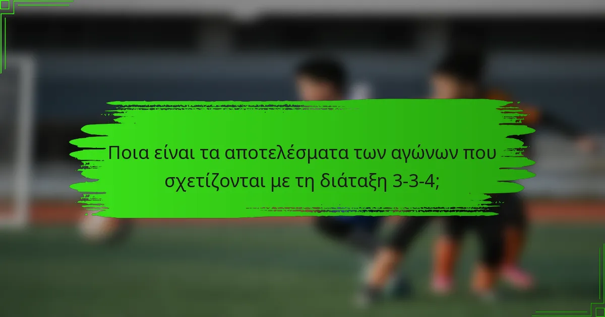 Ποια είναι τα αποτελέσματα των αγώνων που σχετίζονται με τη διάταξη 3-3-4;