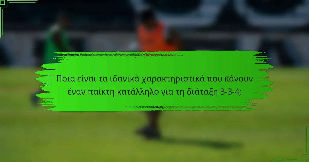 Ποια είναι τα ιδανικά χαρακτηριστικά που κάνουν έναν παίκτη κατάλληλο για τη διάταξη 3-3-4;