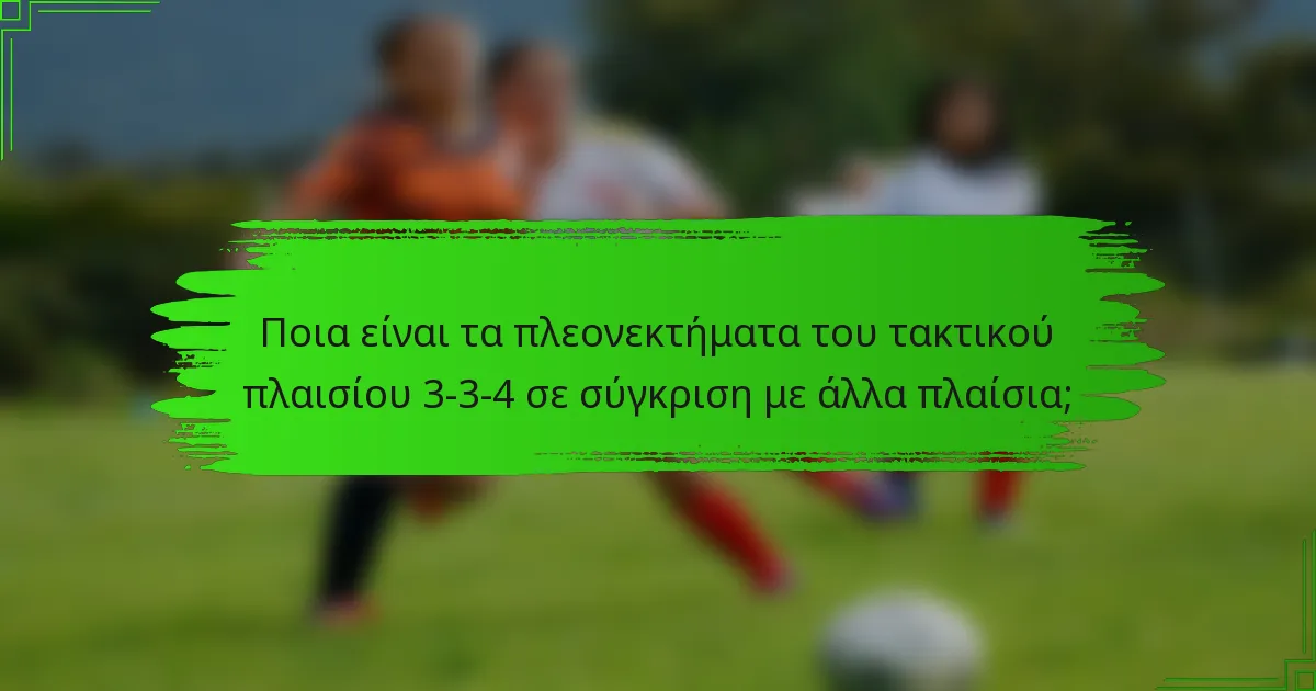 Ποια είναι τα πλεονεκτήματα του τακτικού πλαισίου 3-3-4 σε σύγκριση με άλλα πλαίσια;