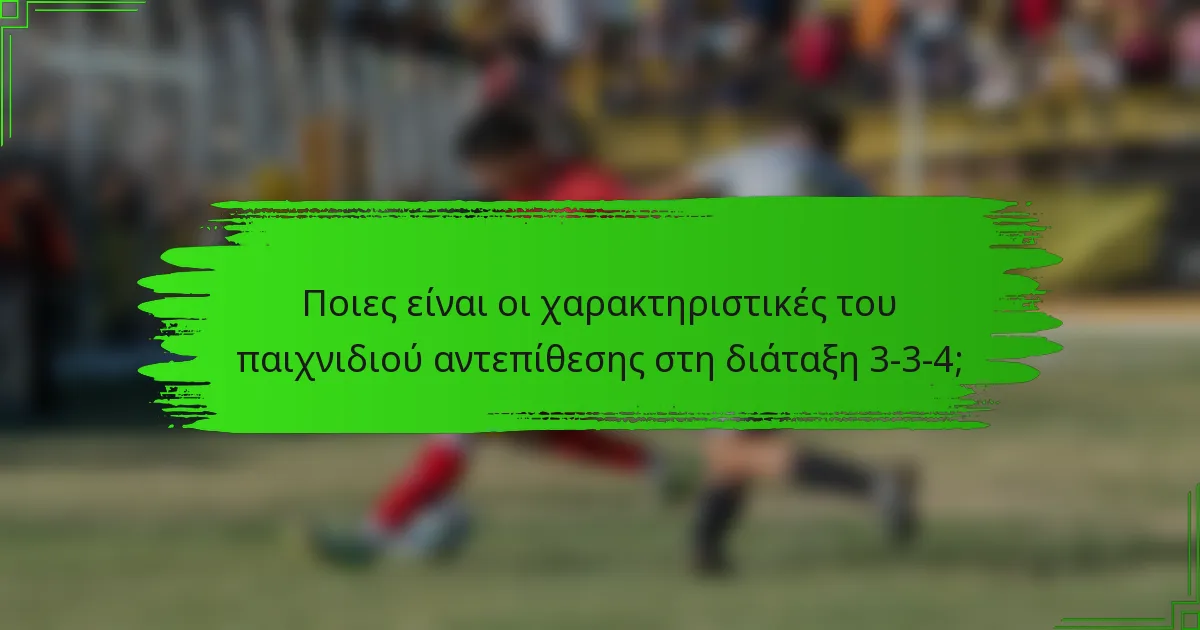 Ποιες είναι οι χαρακτηριστικές του παιχνιδιού αντεπίθεσης στη διάταξη 3-3-4;