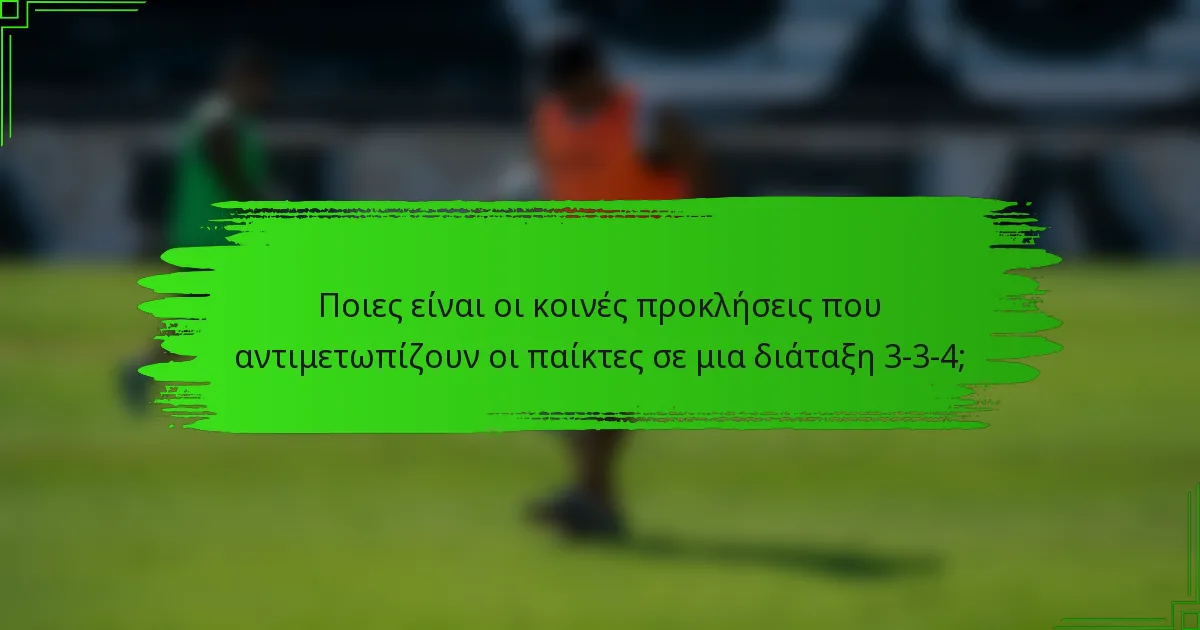 Ποιες είναι οι κοινές προκλήσεις που αντιμετωπίζουν οι παίκτες σε μια διάταξη 3-3-4;