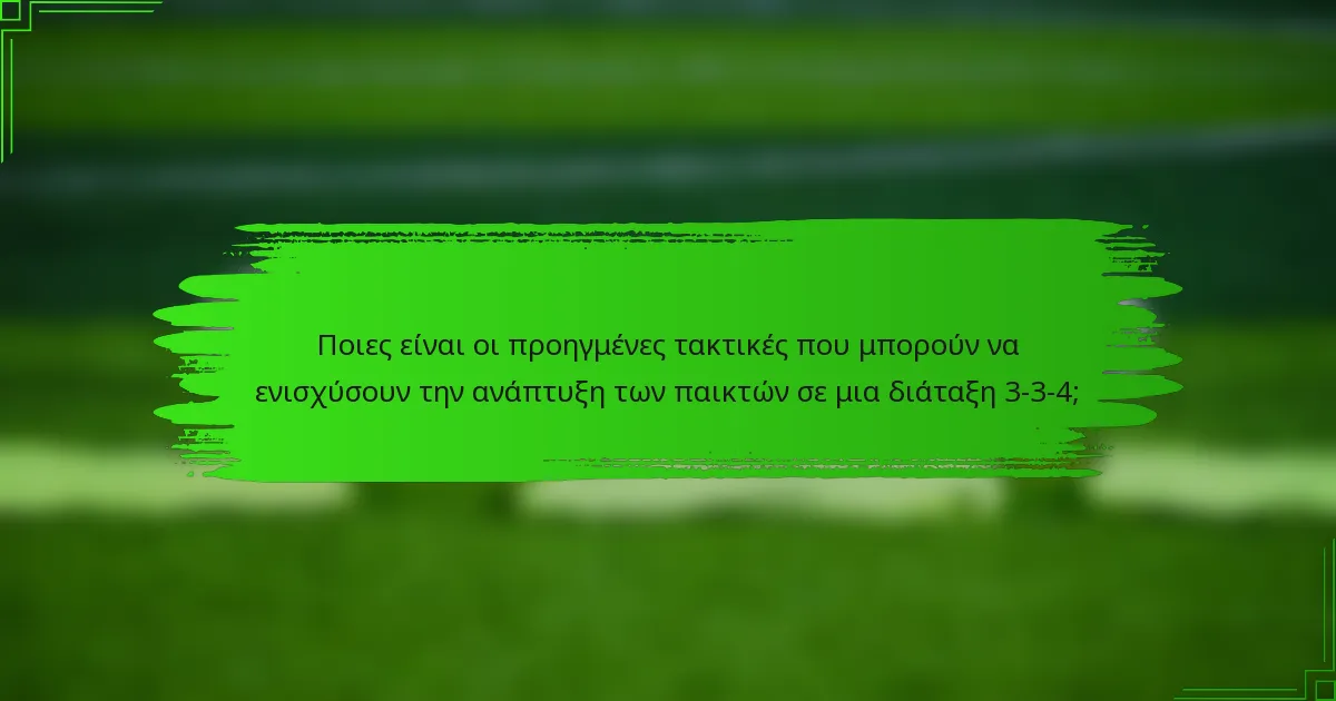 Ποιες είναι οι προηγμένες τακτικές που μπορούν να ενισχύσουν την ανάπτυξη των παικτών σε μια διάταξη 3-3-4;