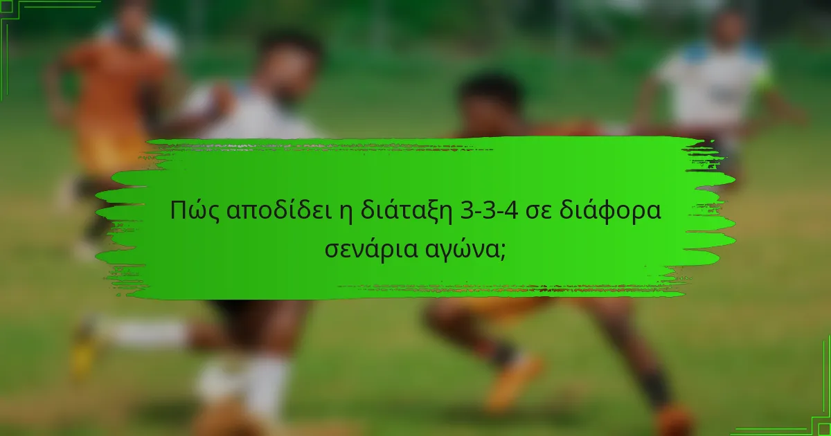 Πώς αποδίδει η διάταξη 3-3-4 σε διάφορα σενάρια αγώνα;